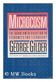 Microcosm: The Quantum Revolution in Economics and Technology