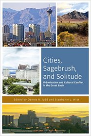 Cities, Sagebrush, and Solitude: Urbanization and Cultural Conflict in the Great Basin (The Urban West Series)