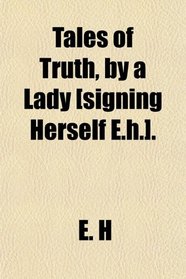 Tales of Truth, by a Lady [signing Herself E.h.].