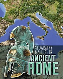Geography Matters in Ancient Rome (Geography Matters in Ancient Civilizations)
