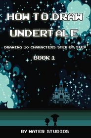 How to Draw Undertale : Drawing 10 Characters Step by Step Book 1: Learn to Draw Asriel, Doggo, Mettaton Ex and Other Cartoon Drawings (Undertale Books) (Volume 1)