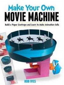 Make Your Own Movie Machine: Build a Paper Zoetrope and Learn to Make Animation Cells