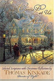 Come Let Us Adore Him New From Thomas Kinkade! Scripture Selections, Fireside Stories And Scenes To Share At Christmas