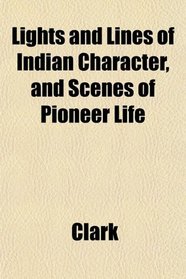Lights and Lines of Indian Character, and Scenes of Pioneer Life