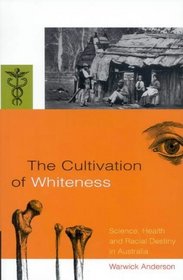 The Cultivation of Whiteness: Science, Health, and Racial Destiny in Australia