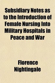 Subsidiary Notes as to the Introduction of Female Nursing Into Military Hospitals in Peace and War