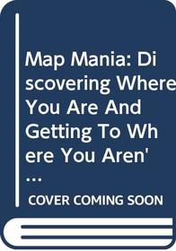 Map Mania: Discovering Where You Are And Getting To Where You Aren't
