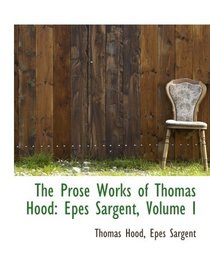 The Prose Works of Thomas Hood: Epes Sargent, Volume I