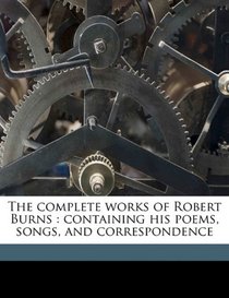 The complete works of Robert Burns: containing his poems, songs, and correspondence