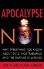 Apocalypse Not Why Everything You Know About 2012 Nostradamus and the Rapture Is Wrong