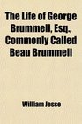 The Life of George Brummell Esq Commonly Called Beau Brummell