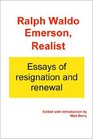 Ralph Waldo Emerson Realist Essays of Resignation and Renewal
