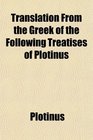 Translation From the Greek of the Following Treatises of Plotinus