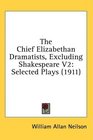 The Chief Elizabethan Dramatists Excluding Shakespeare V2 Selected Plays
