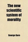 The new scientific system of morality