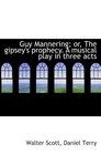 Guy Mannering or The gipsey's prophecy A musical play in three acts