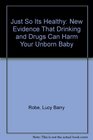 Just So Its Healthy New Evidence That Drinking and Drugs Can Harm Your Unborn Baby