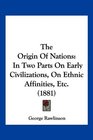 The Origin Of Nations In Two Parts On Early Civilizations On Ethnic Affinities Etc