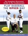 Play Baseball the Ripken Way  The Complete Illustrated Guide to the Fundamentals