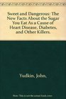 Sweet and Dangerous The New Facts About the Sugar You Eat As a Cause of Heart Disease Diabetes and Other Killers
