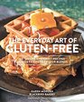 The Everyday Art of GlutenFree 125 Savory and Sweet Recipes Using 6 FailProof Flour Blends