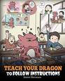 Teach Your Dragon To Follow Instructions Help Your Dragon Follow Directions A Cute Children Story To Teach Kids The Importance of Listening and Following Instructions