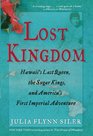Lost Kingdom Hawaii's Last Queen the Sugar Kings and America's First Imperial Venture