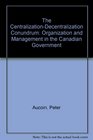 The CentralizationDecentralization Conundrum Organization and Management in the Canadian Government