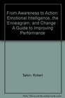 From Awareness to Action Emotional Intelligence the Enneagram and Change  A Guide to Improving Performance