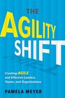 The Agility Shift Creating Agile and Effective Leaders Teams and Organizations