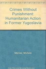 Crimes Without Punishment Humanitarian Action in Former Yugoslavia