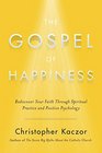 The Gospel of Happiness Rediscover Your Faith Through Spiritual Practice and Positive Psychology
