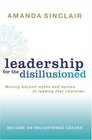 Leadership for the Disillusioned Moving Beyond Myths and Heroes to Leading That Liberates