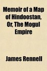 Memoir of a Map of Hindoostan Or The Mogul Empire