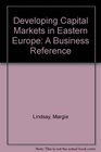 Developing Capital Markets in Eastern Europe A Business Reference