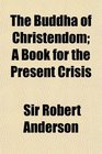 The Buddha of Christendom A Book for the Present Crisis
