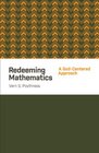 Redeeming Mathematics A GodCentered Approach