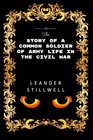 The Story of a Common Soldier of Army Life in the Civil War Premium Edition  Illustrated