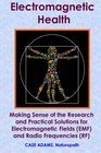 Electromagnetic Health: Making Sense of the Research and Practical Solutions for Electromagnetic Fields (EMF) and Radio Frequencies (RF)