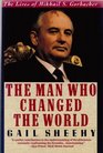 The Man Who Changed the World The Lives of Mikhail S Gorbachev