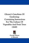 Glenny's Catechism Of Gardening Containing Instructions For The Culture Of Vegetables And Fruit Trees