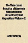 The Theory and Practice of Absolute Measurements in Electricity and Magnetism