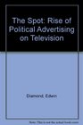 The Spot The Rise of Political Advertising on Television