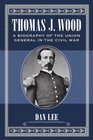 Thomas J Wood A Biography of the Union General in the Civil War