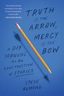 Truth Is the Arrow Mercy Is the Bow A DIY Manual for the Construction of Stories