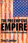 The PreEmptive Empire  A Guide to Bush's Kingdom