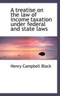 A treatise on the law of income taxation under federal and state laws