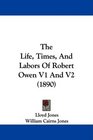 The Life Times And Labors Of Robert Owen V1 And V2