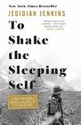 To Shake the Sleeping Self A Journey from Oregon to Patagonia and a Quest for a Life with No Regret