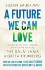 A Future We Can Love How We Can Reverse the Climate Crisis with the Power of Our Hearts and Minds